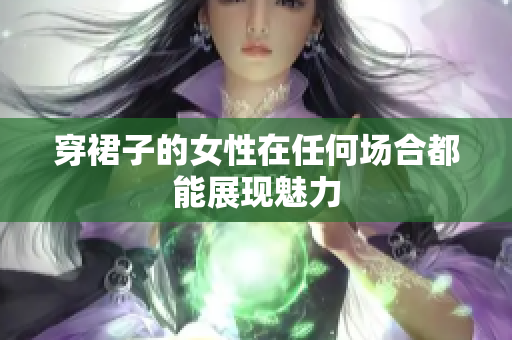 穿裙子的女性在任何场合都能展现魅力