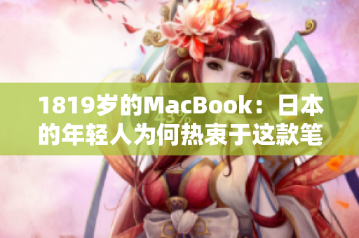 1819岁的MacBook：日本的年轻人为何热衷于这款笔记本电脑？