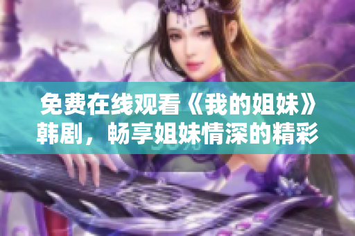 免费在线观看《我的姐妹》韩剧，畅享姐妹情深的精彩故事