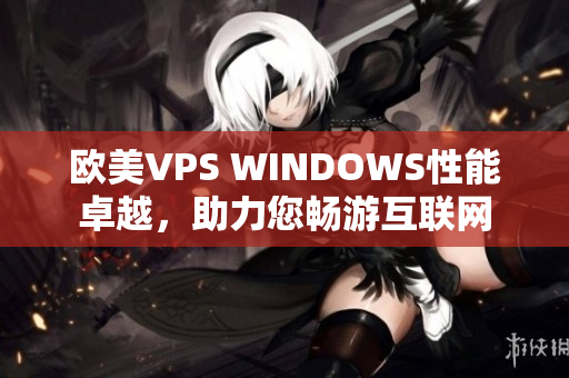 欧美VPS WINDOWS性能卓越，助力您畅游互联网