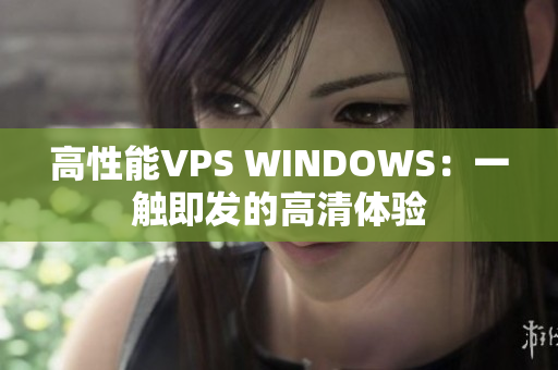 高性能VPS WINDOWS：一触即发的高清体验