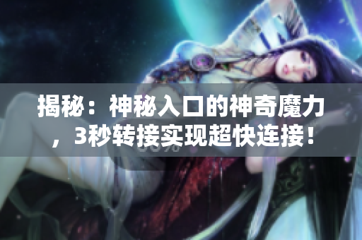 揭秘：神秘入口的神奇魔力，3秒转接实现超快连接！