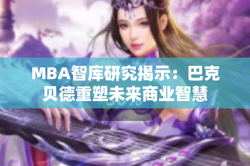 MBA智库研究揭示：巴克贝德重塑未来商业智慧