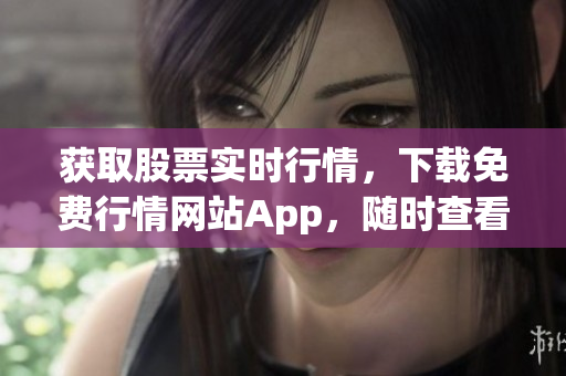 获取股票实时行情，下载免费行情网站App，随时查看股市动态