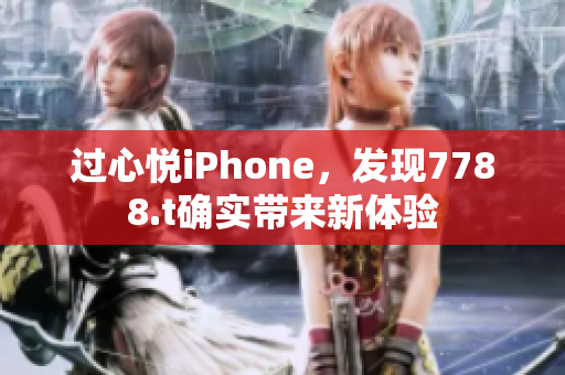 过心悦iPhone，发现7788.t确实带来新体验