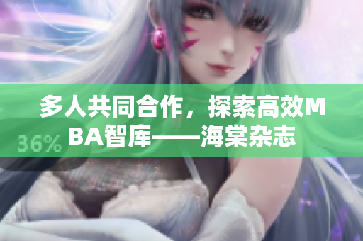 多人共同合作，探索高效MBA智库——海棠杂志