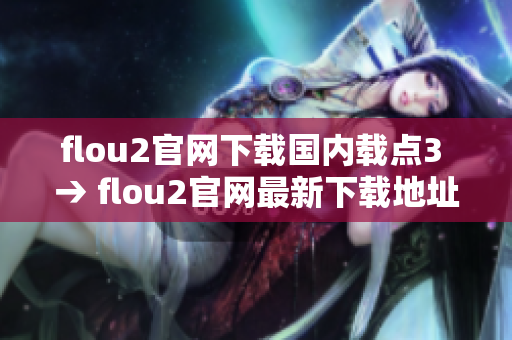 flou2官网下载国内载点3 → flou2官网最新下载地址，国内可用！