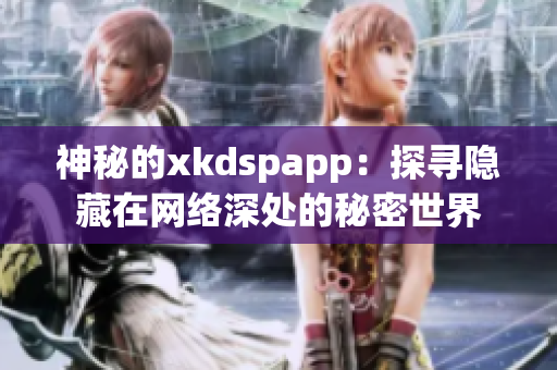 神秘的xkdspapp：探寻隐藏在网络深处的秘密世界