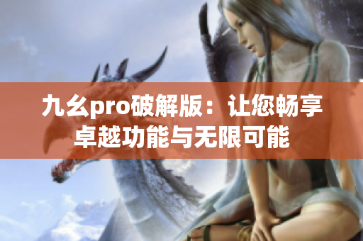 九幺pro破解版：让您畅享卓越功能与无限可能