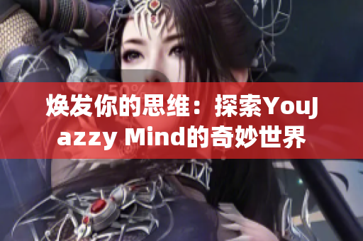 焕发你的思维：探索YouJazzy Mind的奇妙世界