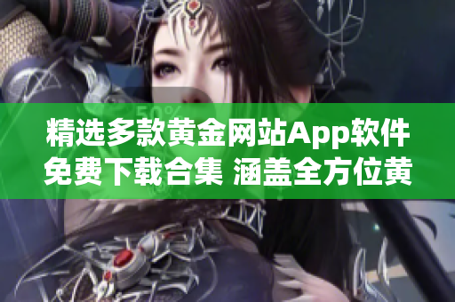 精选多款黄金网站App软件免费下载合集 涵盖全方位黄金资讯, 实时行情和交易工具, 让投资更简单!