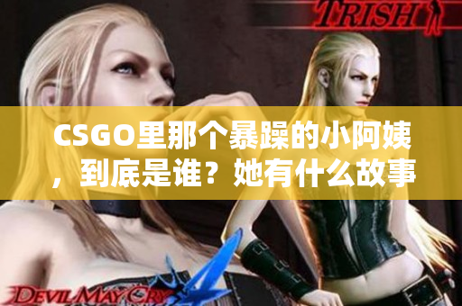 CSGO里那个暴躁的小阿姨，到底是谁？她有什么故事？