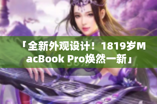 「全新外观设计！1819岁MacBook Pro焕然一新」