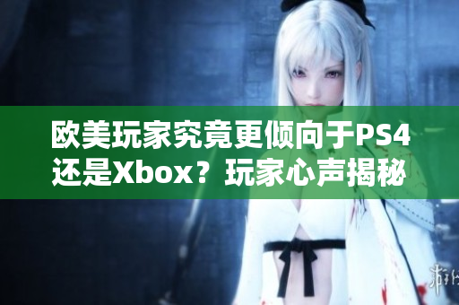 欧美玩家究竟更倾向于PS4还是Xbox？玩家心声揭秘