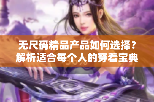 无尺码精品产品如何选择？解析适合每个人的穿着宝典