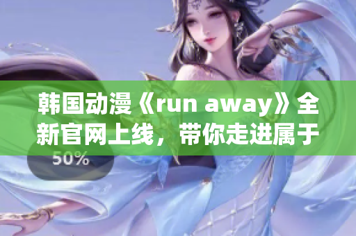 韩国动漫《run away》全新官网上线，带你走进属于你的奇幻世界