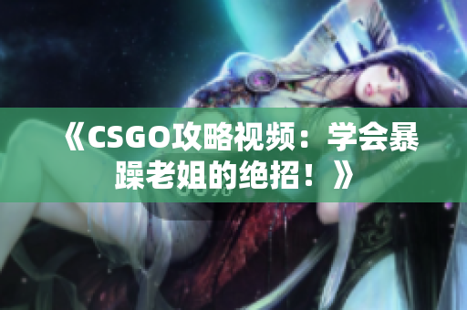 《CSGO攻略视频：学会暴躁老姐的绝招！》