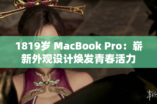 1819岁 MacBook Pro：崭新外观设计焕发青春活力