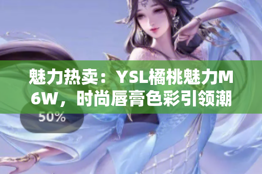 魅力热卖：YSL橘桃魅力M6W，时尚唇膏色彩引领潮流