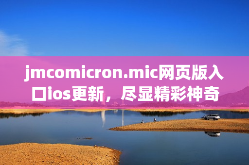 jmcomicron.mic网页版入口ios更新，尽显精彩神奇，带您畅享漫画世界