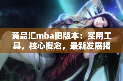 黄品汇mba旧版本：实用工具，核心概念，最新发展揭秘