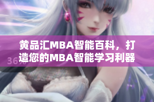 黄品汇MBA智能百科，打造您的MBA智能学习利器