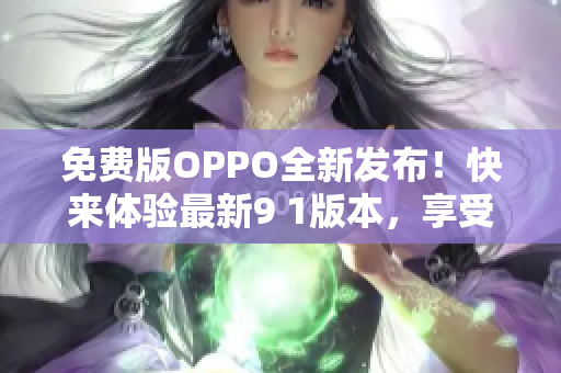 免费版OPPO全新发布！快来体验最新9 1版本，享受更多惊喜！