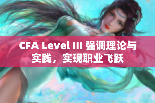 CFA Level III 强调理论与实践，实现职业飞跃