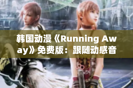 韩国动漫《Running Away》免费版：跟随动感音乐，追逐青春梦想