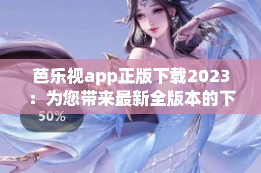 芭乐视app正版下载2023：为您带来最新全版本的下载体验