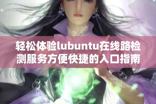 轻松体验lubuntu在线路检测服务方便快捷的入口指南