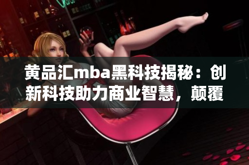 黄品汇mba黑科技揭秘：创新科技助力商业智慧，颠覆传统管理思维