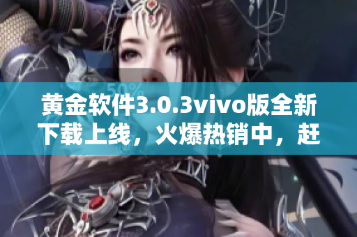 黄金软件3.0.3vivo版全新下载上线，火爆热销中，赶紧体验吧!