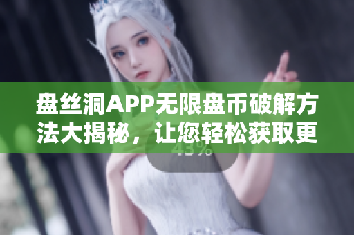 盘丝洞APP无限盘币破解方法大揭秘，让您轻松获取更多盘币