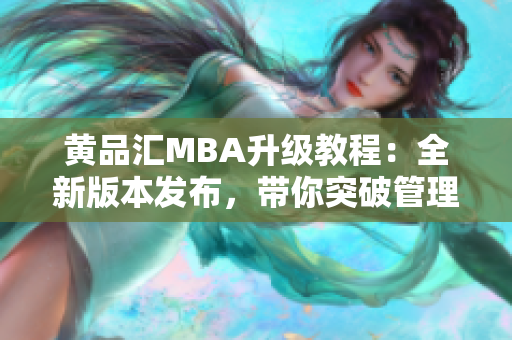 黄品汇MBA升级教程：全新版本发布，带你突破管理思维界限