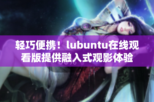 轻巧便携！lubuntu在线观看版提供融入式观影体验