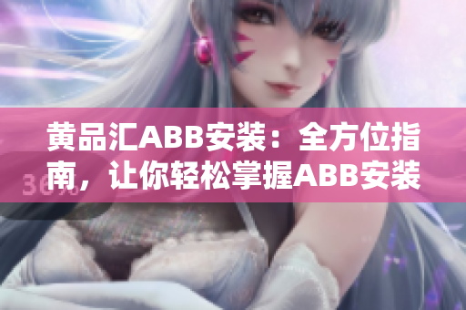 黄品汇ABB安装：全方位指南，让你轻松掌握ABB安装技巧