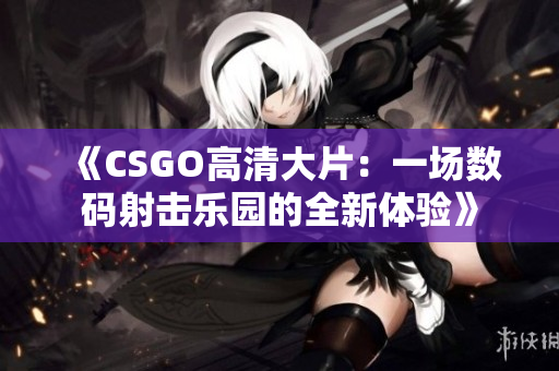 《CSGO高清大片：一场数码射击乐园的全新体验》