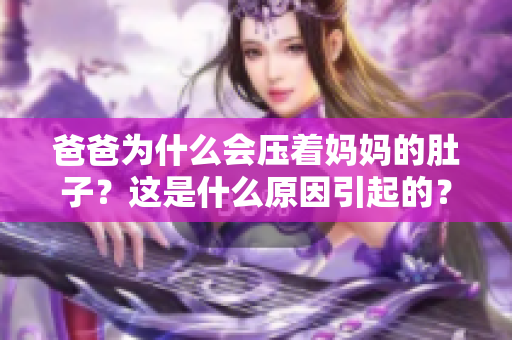 爸爸为什么会压着妈妈的肚子？这是什么原因引起的？