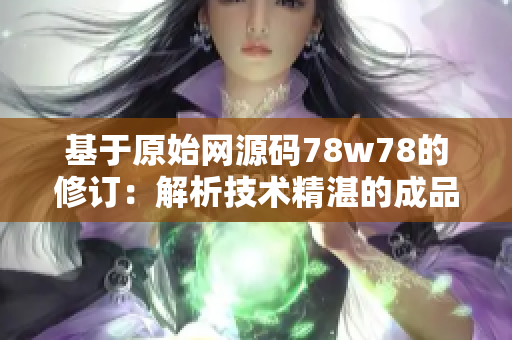 基于原始网源码78w78的修订：解析技术精湛的成品网源码78w78，满足您的需求