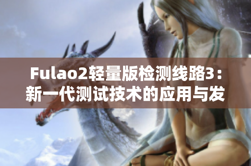 Fulao2轻量版检测线路3：新一代测试技术的应用与发展