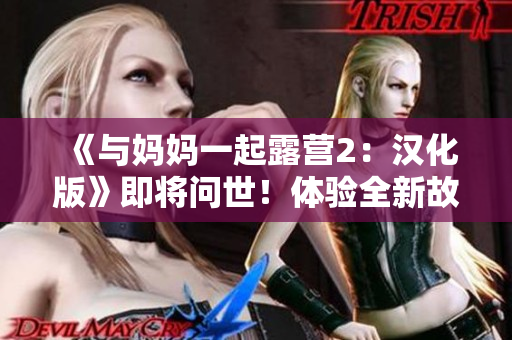 《与妈妈一起露营2：汉化版》即将问世！体验全新故事和挑战