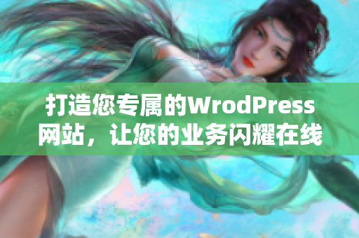 打造您专属的WrodPress网站，让您的业务闪耀在线世界