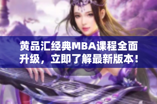 黄品汇经典MBA课程全面升级，立即了解最新版本！