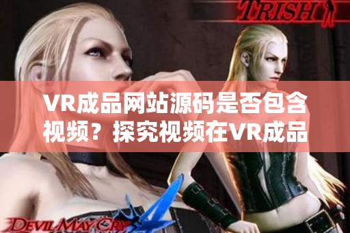 VR成品网站源码是否包含视频？探究视频在VR成品网站源码中的角色