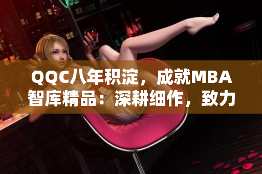 QQC八年积淀，成就MBA智库精品：深耕细作，致力帮助您成功