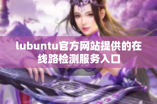 lubuntu官方网站提供的在线路检测服务入口