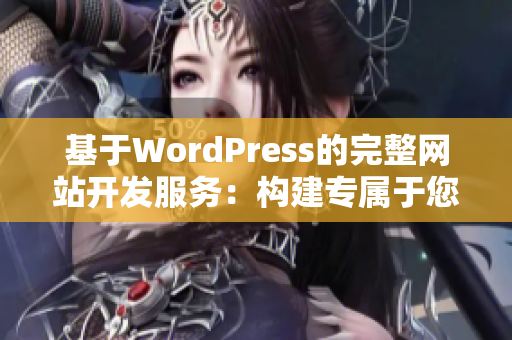 基于WordPress的完整网站开发服务：构建专属于您的卓越网站