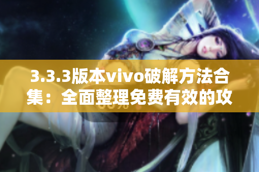 3.3.3版本vivo破解方法合集：全面整理免费有效的攻略