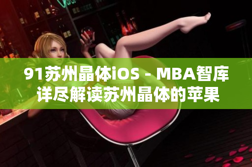 91苏州晶体iOS - MBA智库 详尽解读苏州晶体的苹果iOS开发实践